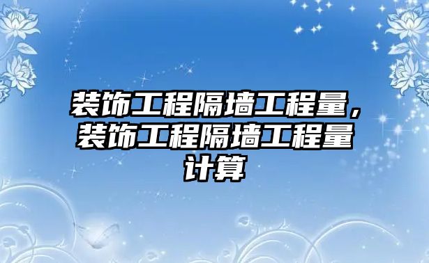 裝飾工程隔墻工程量，裝飾工程隔墻工程量計算